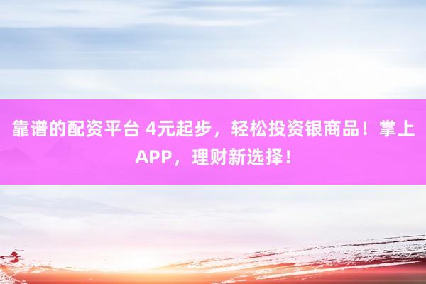 靠谱的配资平台 4元起步，轻松投资银商品！掌上APP，理财新选择！