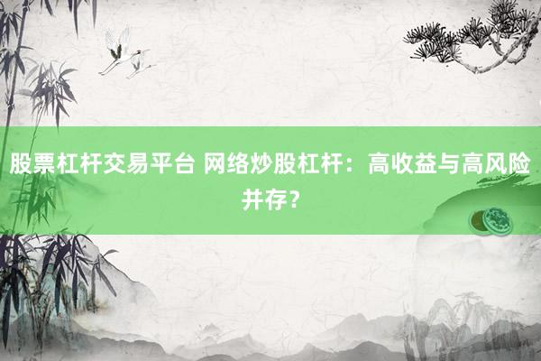 股票杠杆交易平台 网络炒股杠杆：高收益与高风险并存？