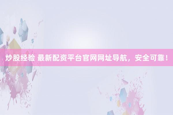 炒股经验 最新配资平台官网网址导航，安全可靠！