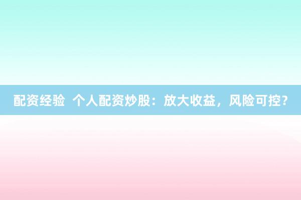 配资经验  个人配资炒股：放大收益，风险可控？
