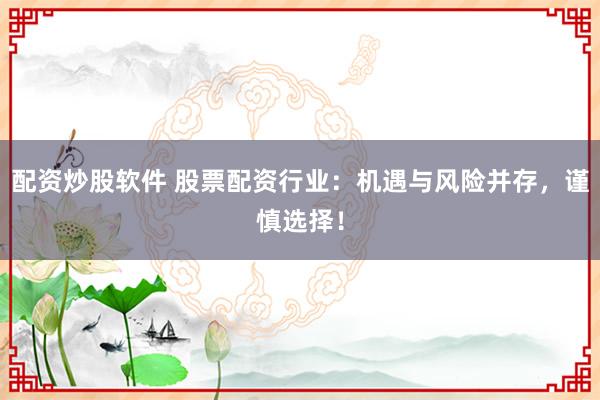配资炒股软件 股票配资行业：机遇与风险并存，谨慎选择！