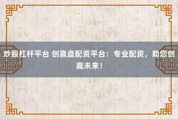炒股杠杆平台 创赢盘配资平台：专业配资，助您创赢未来！