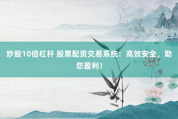 炒股10倍杠杆 股票配资交易系统：高效安全，助您盈利！