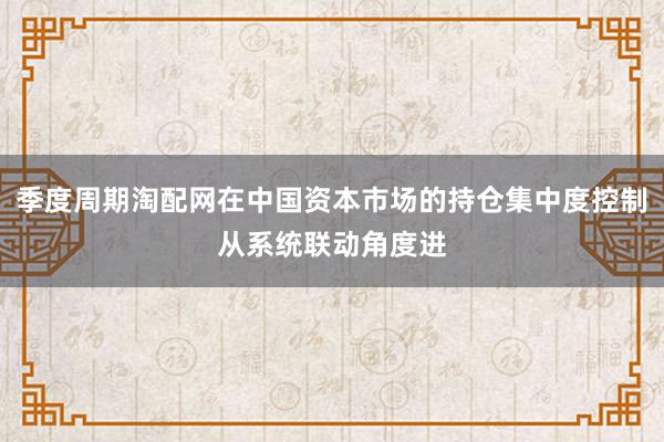 季度周期淘配网在中国资本市场的持仓集中度控制从系统联动角度进