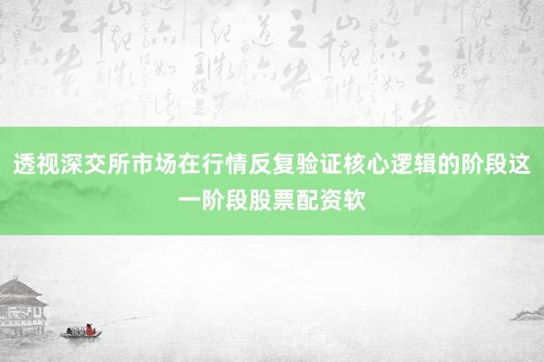 透视深交所市场在行情反复验证核心逻辑的阶段这一阶段股票配资软