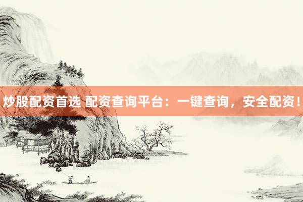 炒股配资首选 配资查询平台：一键查询，安全配资！