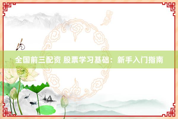 全国前三配资 股票学习基础：新手入门指南