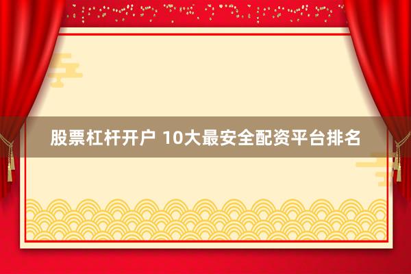 股票杠杆开户 10大最安全配资平台排名